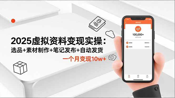 （16644期）2025虚拟资料变现实操：选品+素材制作+笔记发布+自动发货，一个月变现10w+-云网创