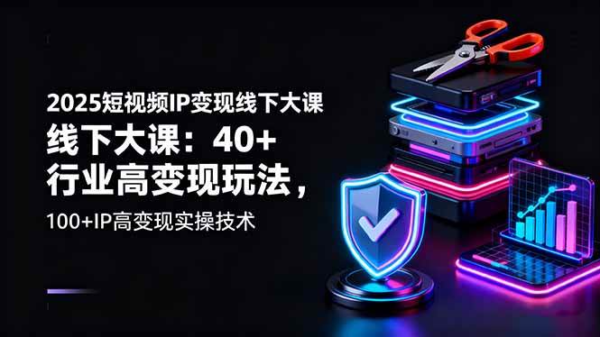 (16282期)2025短视频IP变现线下大课:40+行业高变现玩法,100+IP高变现实操技术-云网创