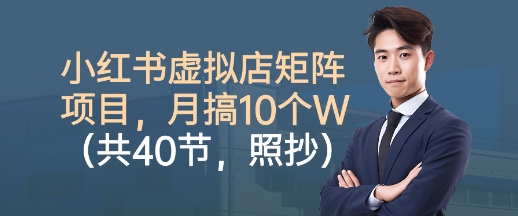 小红书虚拟店矩阵项目,照抄照做,月搞1W+(共40节)-云网创