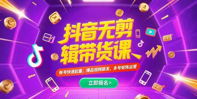 (15365期)抖音不剪辑带货课,账号快速起量,爆品视频跟发,多号矩阵运营-云网创