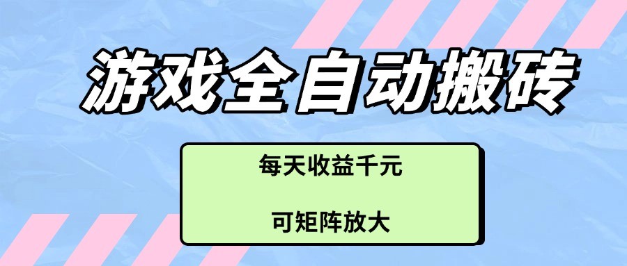 游戏全自动搬砖项目,每天收益千元,可矩阵放大-云网创