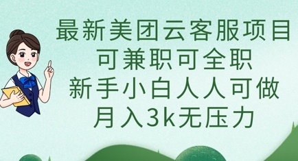 最新美团云客服项目，可兼职可全职，新手小白人人可做，月入3k无压力-云网创