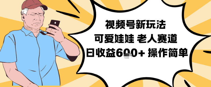 视频号新玩法，可爱娃娃视频制作教学，老人赛道，日收益6张+操作简单-云网创