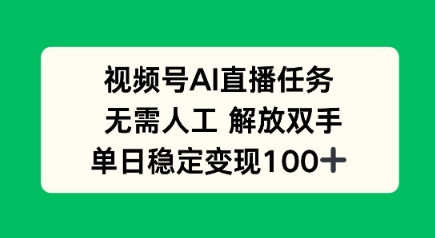 视频号AI直播任务,无需人工,解放双手,当天变现100+-云网创