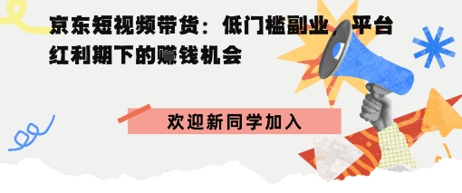 京东短视频带货:低门槛副业,平台红利期下的賺钱机会-云网创