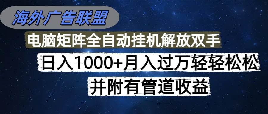 (16208期)海外广告联盟每天几分钟日入1000+无脑操作,可矩阵并附有管道收益-云网创
