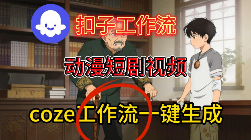 Coze扣子智能体工作流一键生成动漫短剧视频，保姆级搭建教学-云网创