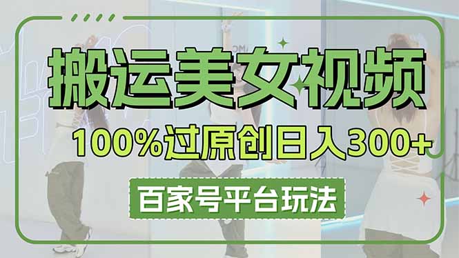 (14207期)搬运美女视频100%过原创大揭秘,百家号平台玩法,轻松日入3000+(可矩阵)-云网创