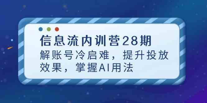 信息流内训营28期,解账号冷启难,提升投放效果,掌握AI用法-云网创