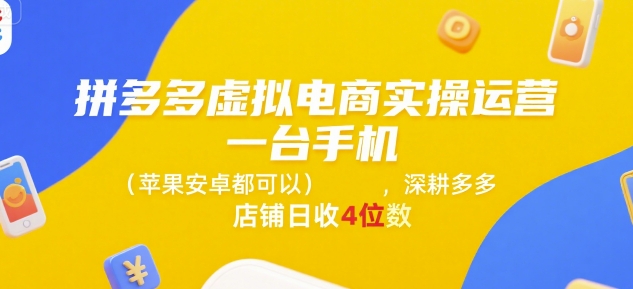 拼多多虚拟电商实操运营,一台手机(苹果安卓都可以),深耕多多店铺日收4位数-云网创