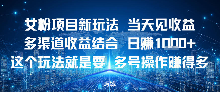 女粉项目新玩法当天见收益多渠道收益结合，日入多张，这个玩法就是要，多号操作賺得多-云网创