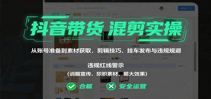 抖音带货混剪实操:从账号准备到素材获取,剪辑技巧、挂车发布与违规规避-云网创