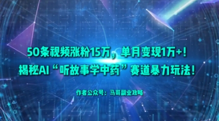 50条视频涨粉15W,单月变现1W+!揭秘AI“听故事学中药”赛道暴力玩法-云网创