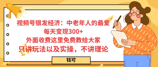 每日变现3张,视频号银发经济:中老年人的最爱,外面收费这里免费教给大家,只讲玩法以及实操,不讲理论-云网创