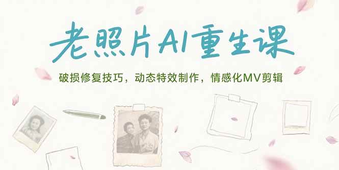 (15367期)老照片AI重生课,破损修复技巧,动态特效制作,情感化MV剪辑-云网创