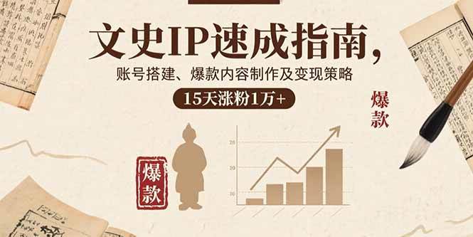 (15948期)文史IP速成指南,账号搭建、爆款内容制作及变现策略,15天涨粉1万+-云网创