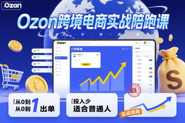 Ozon跨境电商实战陪跑课,教你从0到1出单,投入少适合普通人-云网创