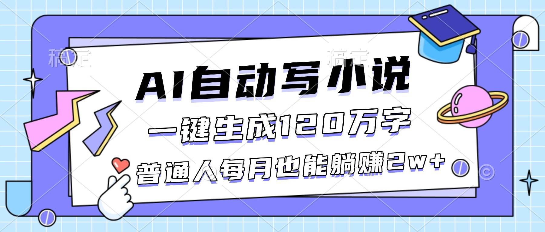 (16664期)AI自动写小说,一键生成120万字,普通人每月也能躺赚2w+-云网创