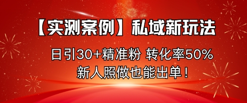 【实测案例】私域新玩法,日引30+精准粉,转化率50%,新人照做也能出单!-云网创
