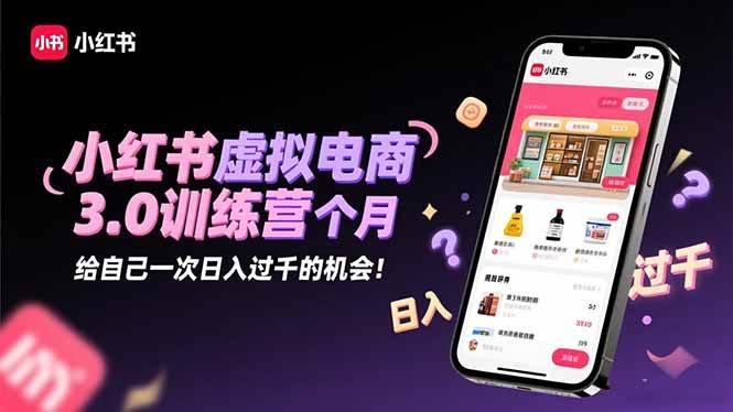 (16512期)小红书虚拟电商3.0训练营:2025最后1个月,给自己一次日入过千的机会!-云网创