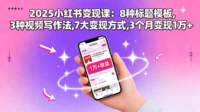 (15993期)2025小红书变现课:8种标题模板,3种视频写作法,7大变现方式,3个月变现1万+-云网创