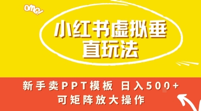 小红书卖PPT模板日入5张+，全新虚拟项目垂直玩法，可矩阵放大盈利-云网创