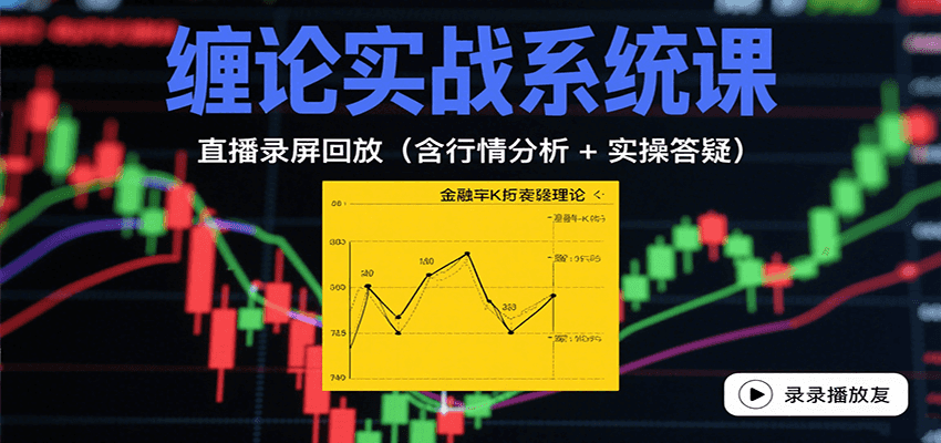 缠论实战系统课:直播录屏回放(含行情分析 + 实操答疑(更新10月)-云网创