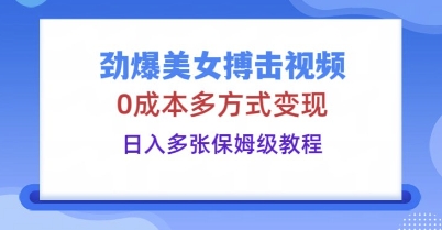 劲爆美女搏击视频,0成本多方式变现,日入多张保姆级教程-云网创