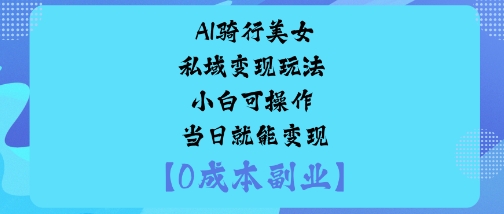 AI骑行美女私域变现玩法小白可操作当日就能变现-云网创