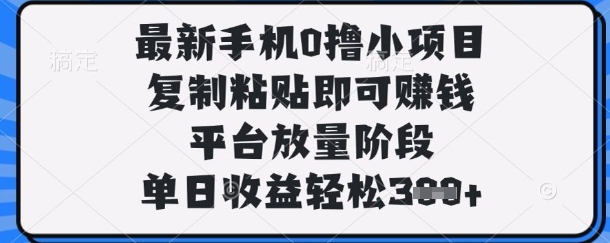 最新手机0撸小项目,复制粘贴即可挣钱,平台放量阶段,单日收益轻松3张+【揭秘】-云网创