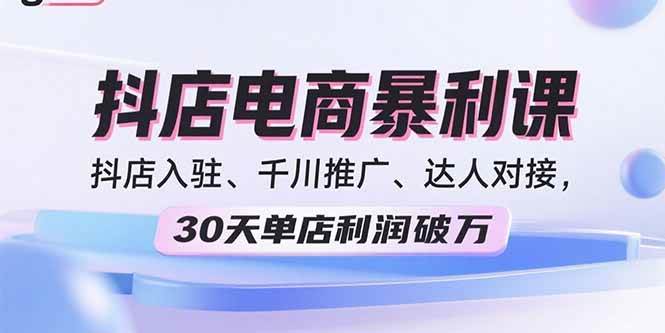 (15954期)2025抖店电商暴利课,抖店入驻、千川推广、达人对接,30天单店利润破万-云网创