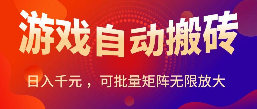 （15564期）暑假三款热门游戏自动搬砖，日入千元 ，可批量矩阵无限放大-云网创