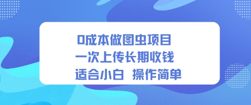 0成本做图虫项目一次上传长期收钱适合小白操作简单-云网创