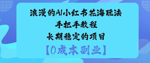 浪漫的AI小红书花海玩法手把手实操教程长期稳定的项目-云网创