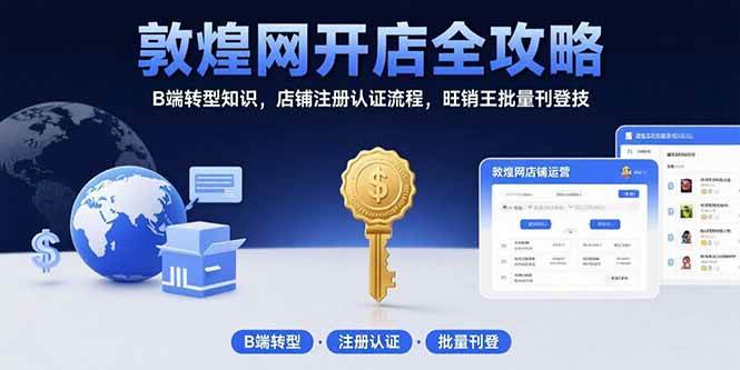 (15546期)敦煌网开店全攻略:B端转型知识,店铺注册认证流程,旺销王批量刊登技-云网创