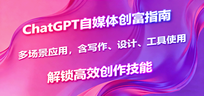 ChatGPT自媒体创富指南,多场景应用,含写作、设计、工具使用,解锁高效创作技能-云网创