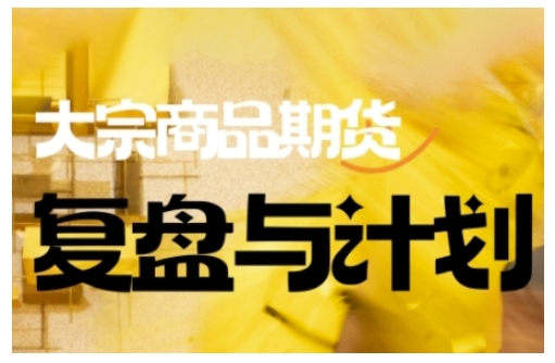 倍增计划·大宗商品期货复盘与计划,掌握在复杂多变的市场中做出明智的交易决策(更新9月)-云网创