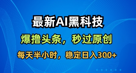 最新AI黑科技撸头条收益软件,无需指令,原创度直接拉满,每日稳定收益3张【揭秘】-云网创