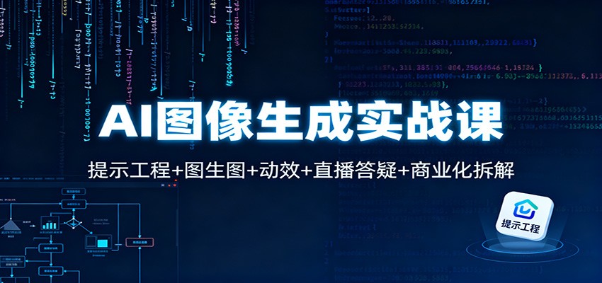 AI图像生成实战课:提示工程+图生图+动效+直播答疑+商业化拆解-云网创