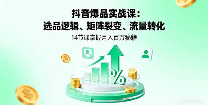 (16112期)抖音爆品实战课:选品逻辑、矩阵裂变、流量转化,14节课掌握月入百万秘籍-云网创