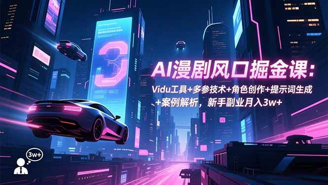 (16738期)AI漫剧风口掘金课:Vidu工具+多参技术+角色创作+提示词生成+案例解析,新手副业月入3w+-云网创