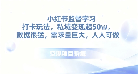 小红书监督学习打卡玩法,私域变现超50个,数据很猛,需求量巨大,人人可做-云网创
