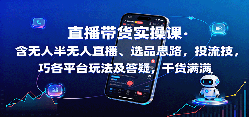 直播带货实操课:含无人半无人直播、选品思路,投流技巧,各平台玩法及答疑,干货满满-云网创
