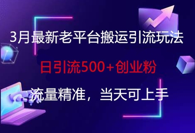 3月最新老平台搬运引流玩法,日引流500+创业粉,流量精准,当天可上手-云网创