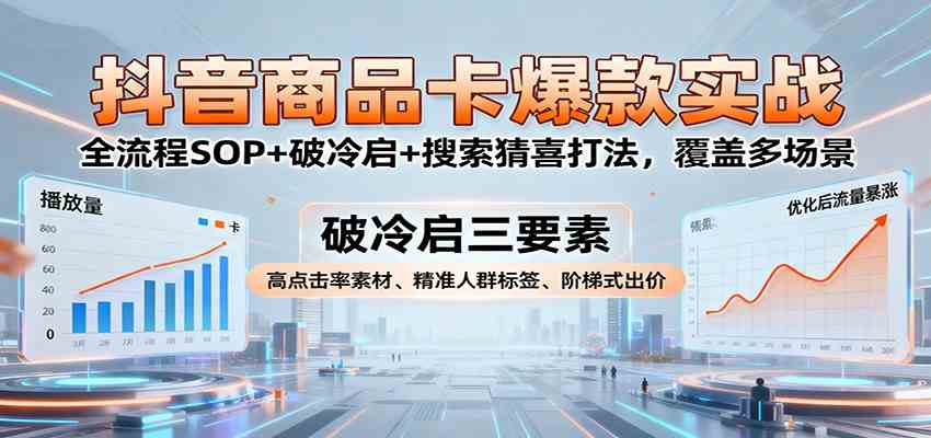 抖音商品卡爆款实战:全流程SOP+破冷启+搜索猜喜打法,覆盖多场景-云网创
