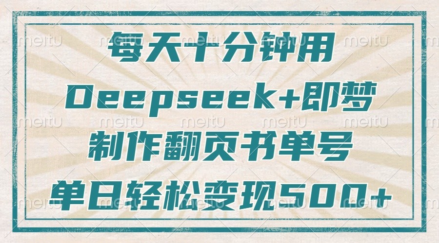 每天十分钟,用Deepseek+即梦,制作翻页书单号,疯狂涨粉,单日轻松变现500+-云网创