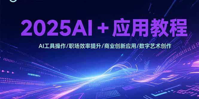 (15378期)2025AI+应用教程,AI工具操作/职场效率提升/商业创新应用/数字艺术创作-云网创