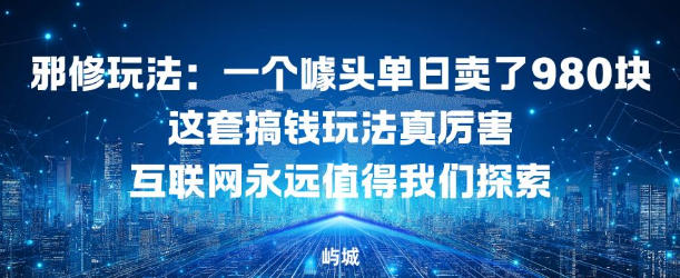 邪修玩法：一个噱头单日卖了980米这套搞钱玩法真厉害互联网永远值得我们探索-云网创