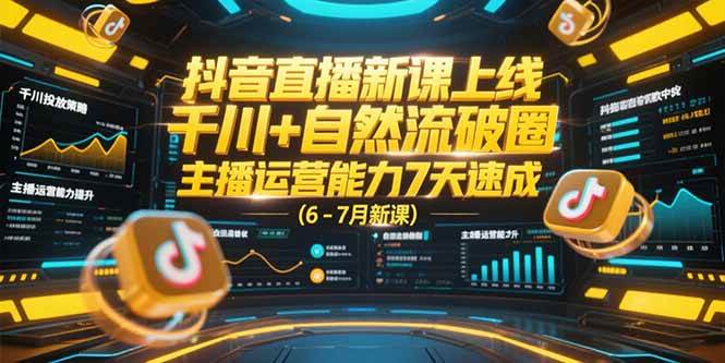 (15246期)抖音直播新课上线,千川+自然流破圈,主播运营能力7天速成 (6-7月新课)-云网创