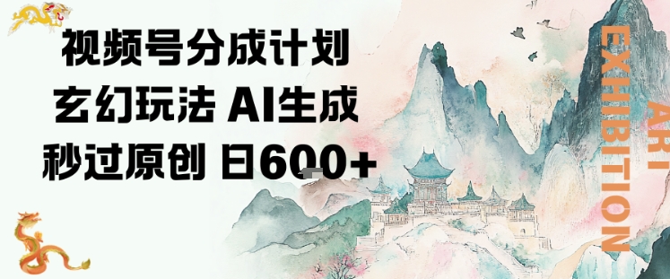 视频号分成计划玄幻玩法，AI生成秒过原创，日入6张-云网创